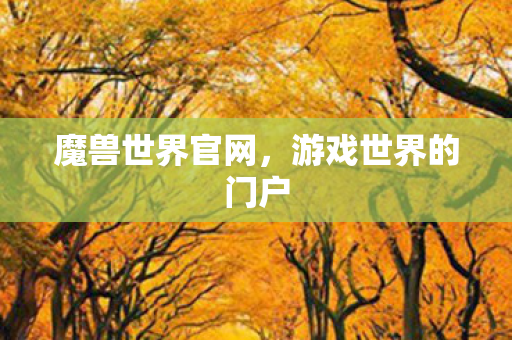 魔兽世界官网，游戏世界的门户