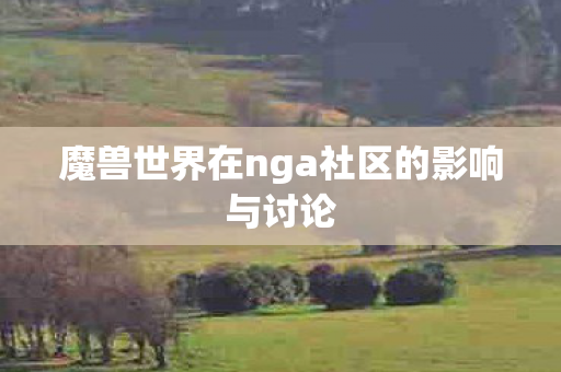 魔兽世界在nga社区的影响与讨论