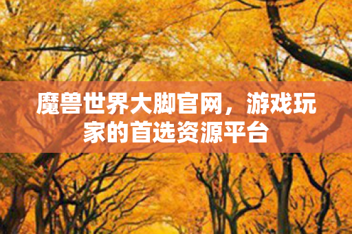 魔兽世界大脚官网,游戏玩家的首选资源平台 魔兽世界大脚官网,游戏玩家的首选资源平台