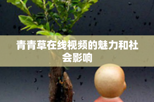 青青草在线视频的魅力和社会影响