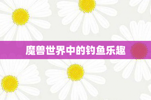 魔兽世界中的钓鱼乐趣