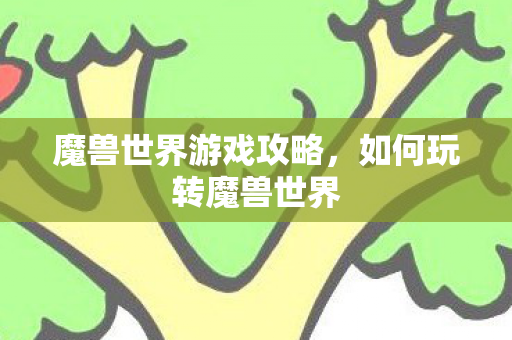 魔兽世界游戏攻略，如何玩转魔兽世界