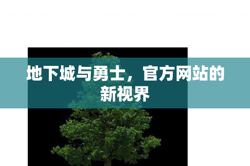 地下城与勇士,官方网站的新视界 地下城与勇士,官方网站的新视界