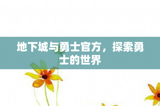 地下城与勇士官方，探索勇士的世界