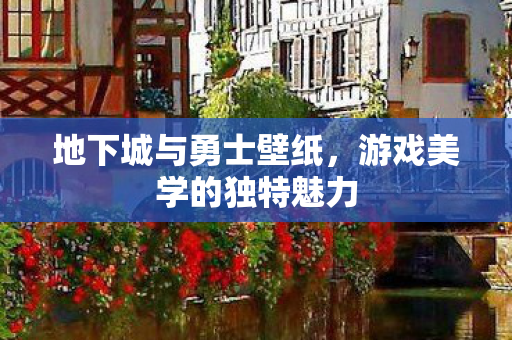 地下城与勇士壁纸，游戏美学的独特魅力