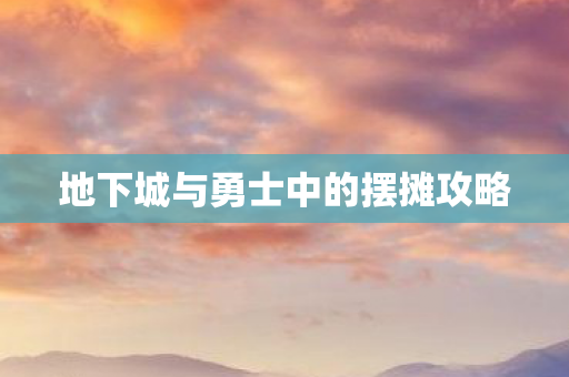 地下城与勇士中的摆摊攻略 地下城与勇士中的摆摊攻略