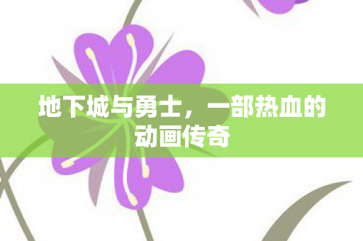 地下城与勇士,一部热血的动画传奇 地下城与勇士,一部热血的动画传奇