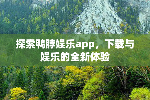 探索鸭脖娱乐app，下载与娱乐的全新体验