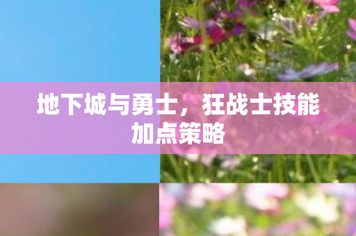 地下城与勇士,狂战士技能加点策略 地下城与勇士,狂战士技能加点策略