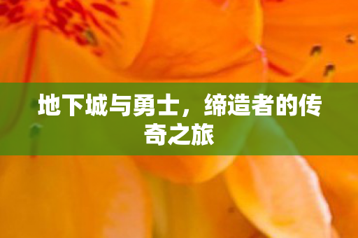 地下城与勇士，缔造者的传奇之旅