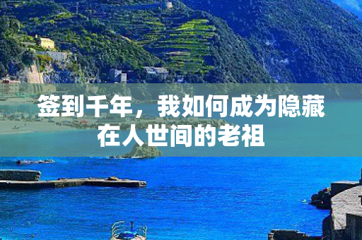 签到千年,我如何成为隐藏在人世间的老祖 签到千年,我如何成为隐藏在人世间的老祖