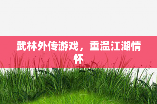 武林外传游戏，重温江湖情怀