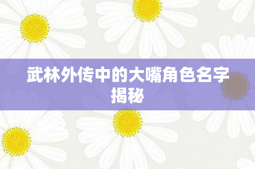 武林外传中的大嘴角色名字揭秘