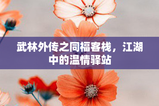 武林外传之同福客栈，江湖中的温情驿站