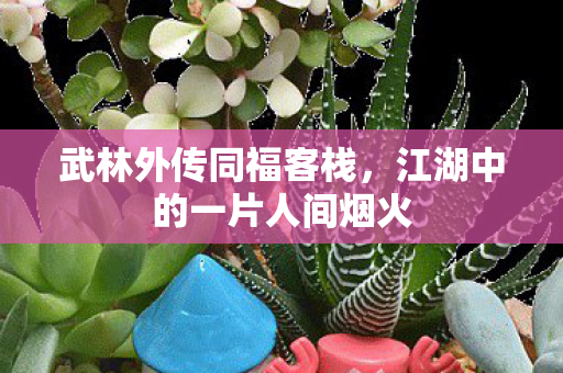 武林外传同福客栈，江湖中的一片人间烟火