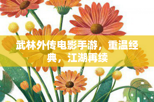 武林外传电影手游，重温经典，江湖再续
