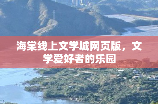 海棠线上文学城网页版，文学爱好者的乐园