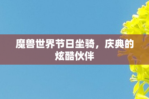 魔兽世界节日坐骑，庆典的炫酷伙伴