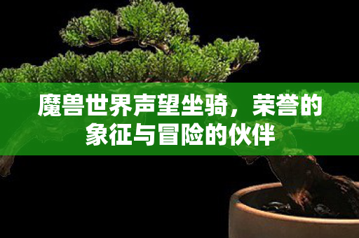 魔兽世界声望坐骑，荣誉的象征与冒险的伙伴