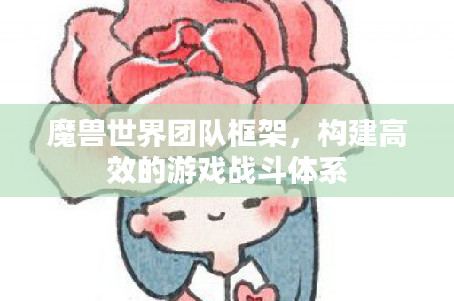 魔兽世界团队框架，构建高效的游戏战斗体系