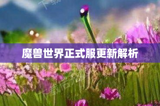 魔兽世界正式服更新解析 魔兽世界正式服更新解析