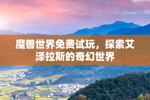 魔兽世界免费试玩，探索艾泽拉斯的奇幻世界