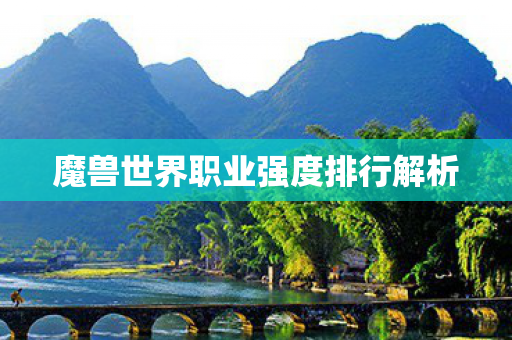 魔兽世界职业强度排行解析 魔兽世界职业强度排行解析