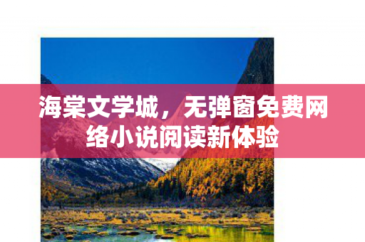 海棠文学城，无弹窗免费网络小说阅读新体验