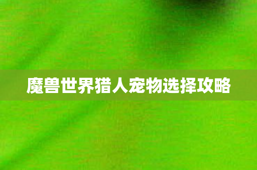 魔兽世界猎人宠物选择攻略