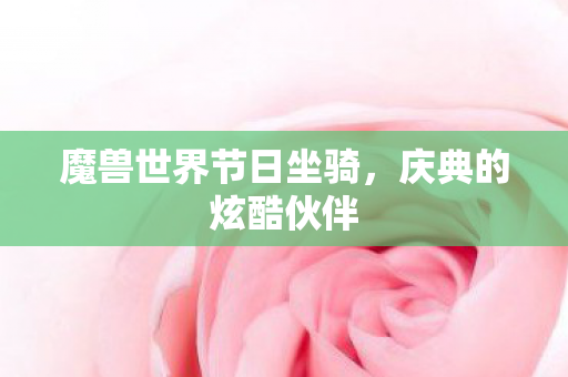 魔兽世界节日坐骑，庆典的炫酷伙伴