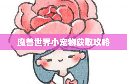 魔兽世界小宠物获取攻略 魔兽世界小宠物获取攻略