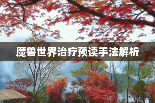 魔兽世界治疗预读手法解析