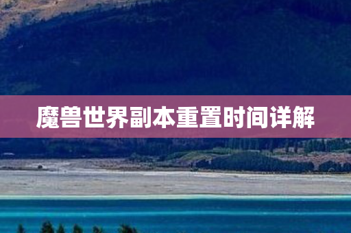 魔兽世界副本重置时间详解 魔兽世界副本重置时间详解