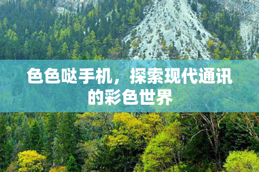 色色哒手机,探索现代通讯的彩色世界 色色哒手机,探索现代通讯的彩色世界