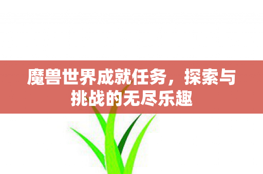魔兽世界成就任务，探索与挑战的无尽乐趣