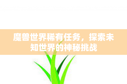 魔兽世界稀有任务,探索未知世界的神秘挑战 魔兽世界稀有任务,探索未知世界的神秘挑战
