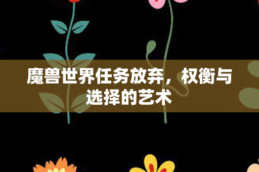 魔兽世界任务放弃，权衡与选择的艺术