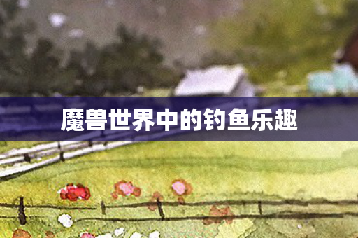 魔兽世界中的钓鱼乐趣 魔兽世界中的钓鱼乐趣