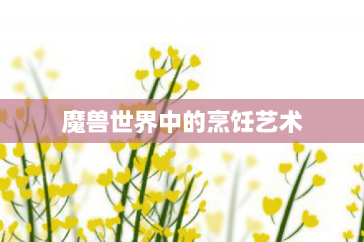 魔兽世界中的烹饪艺术 魔兽世界中的烹饪艺术