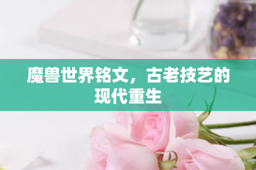 魔兽世界铭文，古老技艺的现代重生