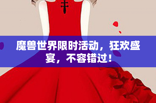 魔兽世界限时活动，狂欢盛宴，不容错过！