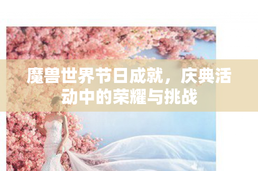 魔兽世界节日成就，庆典活动中的荣耀与挑战