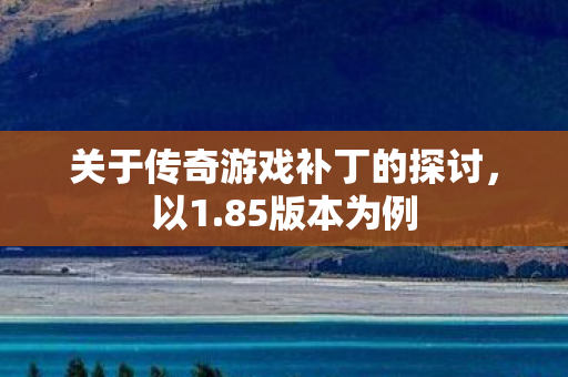 关于传奇游戏补丁的探讨，以1.85版本为例