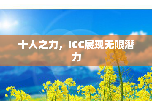 十人之力，ICC展现无限潜力