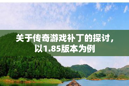 关于传奇游戏补丁的探讨，以1.85版本为例