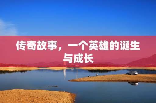 传奇故事，一个英雄的诞生与成长