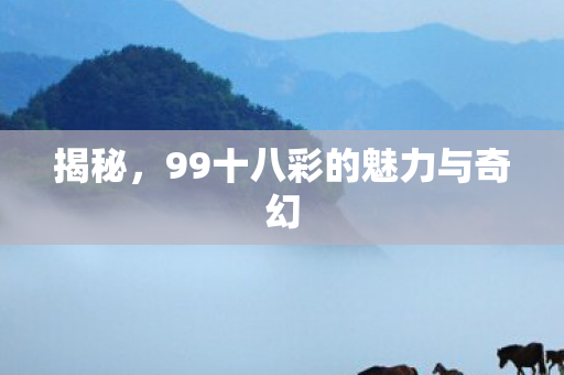 揭秘，99十八彩的魅力与奇幻
