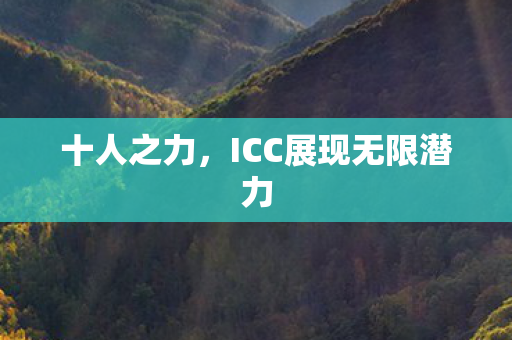 十人之力，ICC展现无限潜力