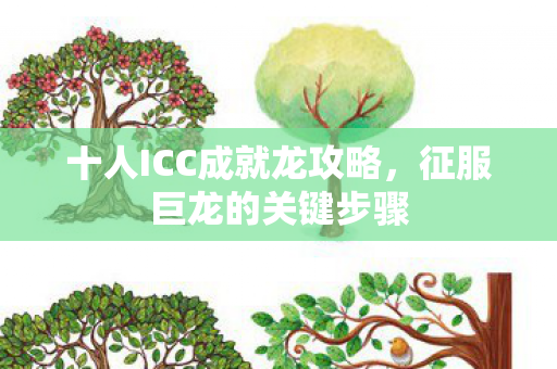 十人ICC成就龙攻略，征服巨龙的关键步骤