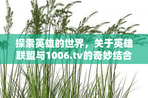 探索英雄的世界，关于英雄联盟与1006.tv的奇妙结合